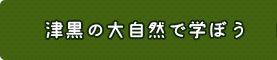 津黒の大自然で学ぼう